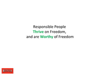 Responsible People
Thrive on Freedom,
and are Worthy of Freedom
 