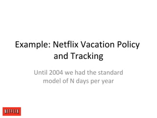 Example: Netflix Vacation Policy
and Tracking
Until 2004 we had the standard
model of N days per year
 