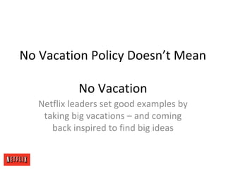 No Vacation Policy Doesn’t Mean
No Vacation
Netflix leaders set good examples by
taking big vacations – and coming
back inspired to find big ideas
 