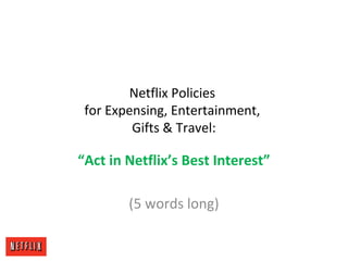 Netflix Policies
for Expensing, Entertainment,
Gifts & Travel:
“Act in Netflix’s Best Interest”
(5 words long)
 