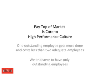 Pay Top of Market
is Core to
High Performance Culture
One outstanding employee gets more done
and costs less than two adequate employees
We endeavor to have only
outstanding employees
 