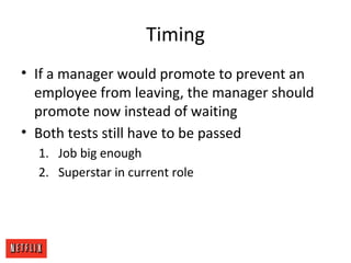 Timing
• If a manager would promote to prevent an
employee from leaving, the manager should
promote now instead of waiting...