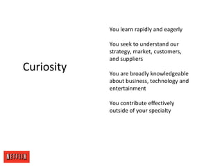 Curiosity
You learn rapidly and eagerly
You seek to understand our
strategy, market, customers,
and suppliers
You are broa...