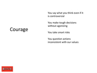 Courage
You say what you think even if it
is controversial
You make tough decisions
without agonizing
You take smart risks...