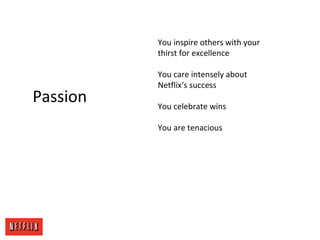 Passion
You inspire others with your
thirst for excellence
You care intensely about
Netflix‘s success
You celebrate wins
Y...