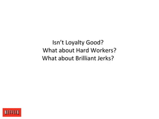 Isn’t Loyalty Good?
What about Hard Workers?
What about Brilliant Jerks?
 