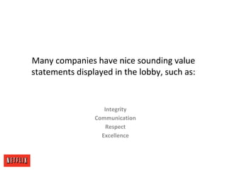 Many companies have nice sounding value
statements displayed in the lobby, such as:
Integrity
Communication
Respect
Excell...