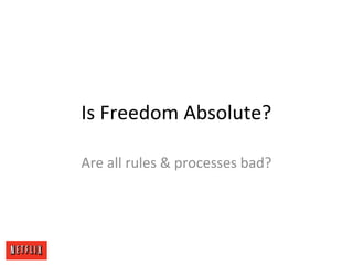 Is Freedom Absolute?
Are all rules & processes bad?
 