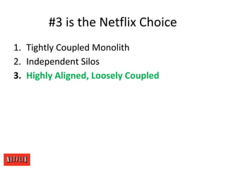 #3 is the Netflix Choice
1. Tightly Coupled Monolith
2. Independent Silos
3. Highly Aligned, Loosely Coupled
 