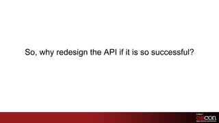 So, why redesign the API if it is so successful?<br />
