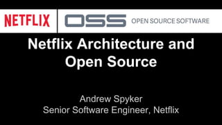 Netflix Architecture and
Open Source
Andrew Spyker
Senior Software Engineer, Netflix
 