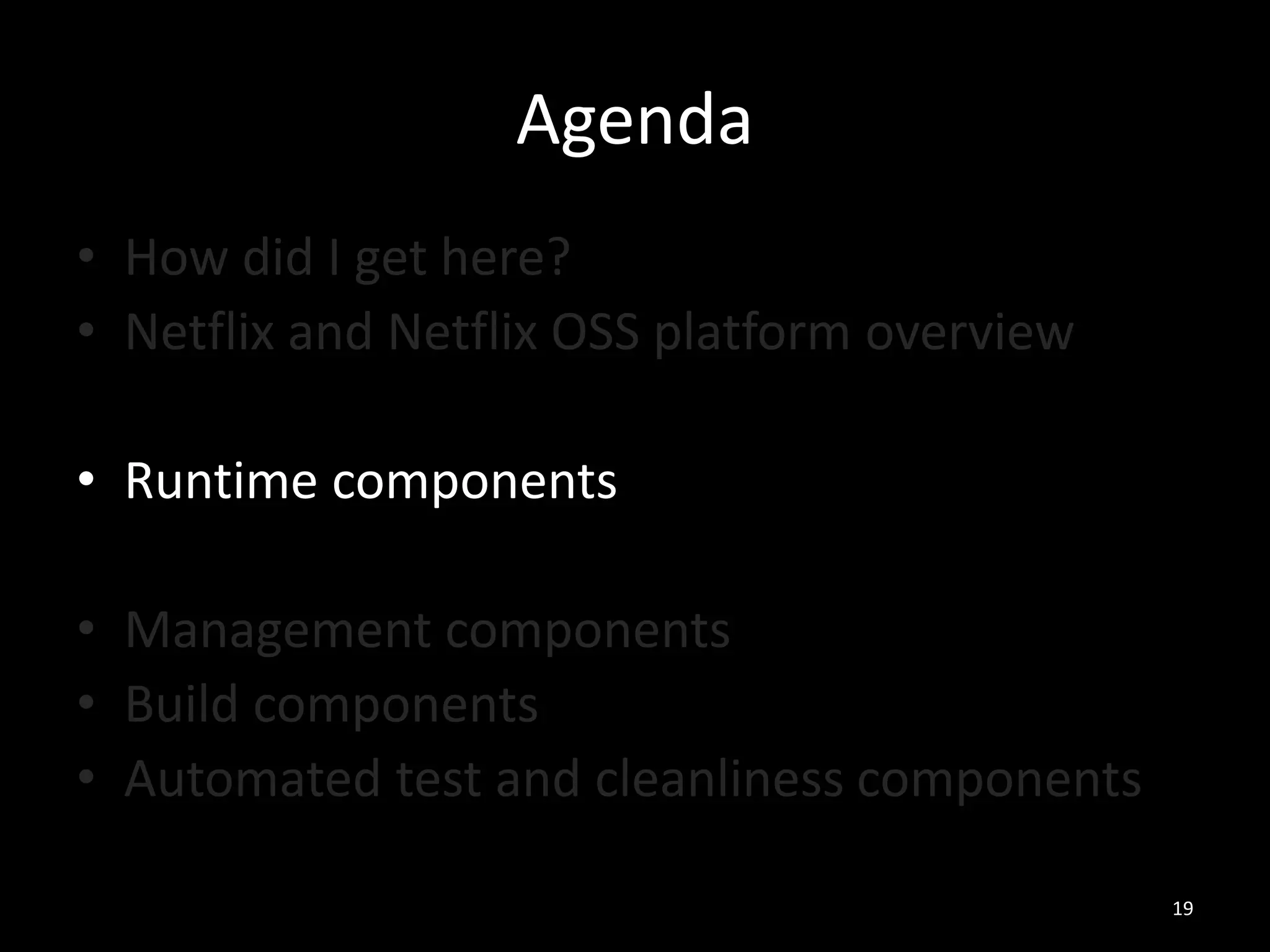 Agenda
• How did I get here?
• Netflix and Netflix OSS platform overview
• Runtime components
• Management components
• Build components
• Automated test and cleanliness components
19

 