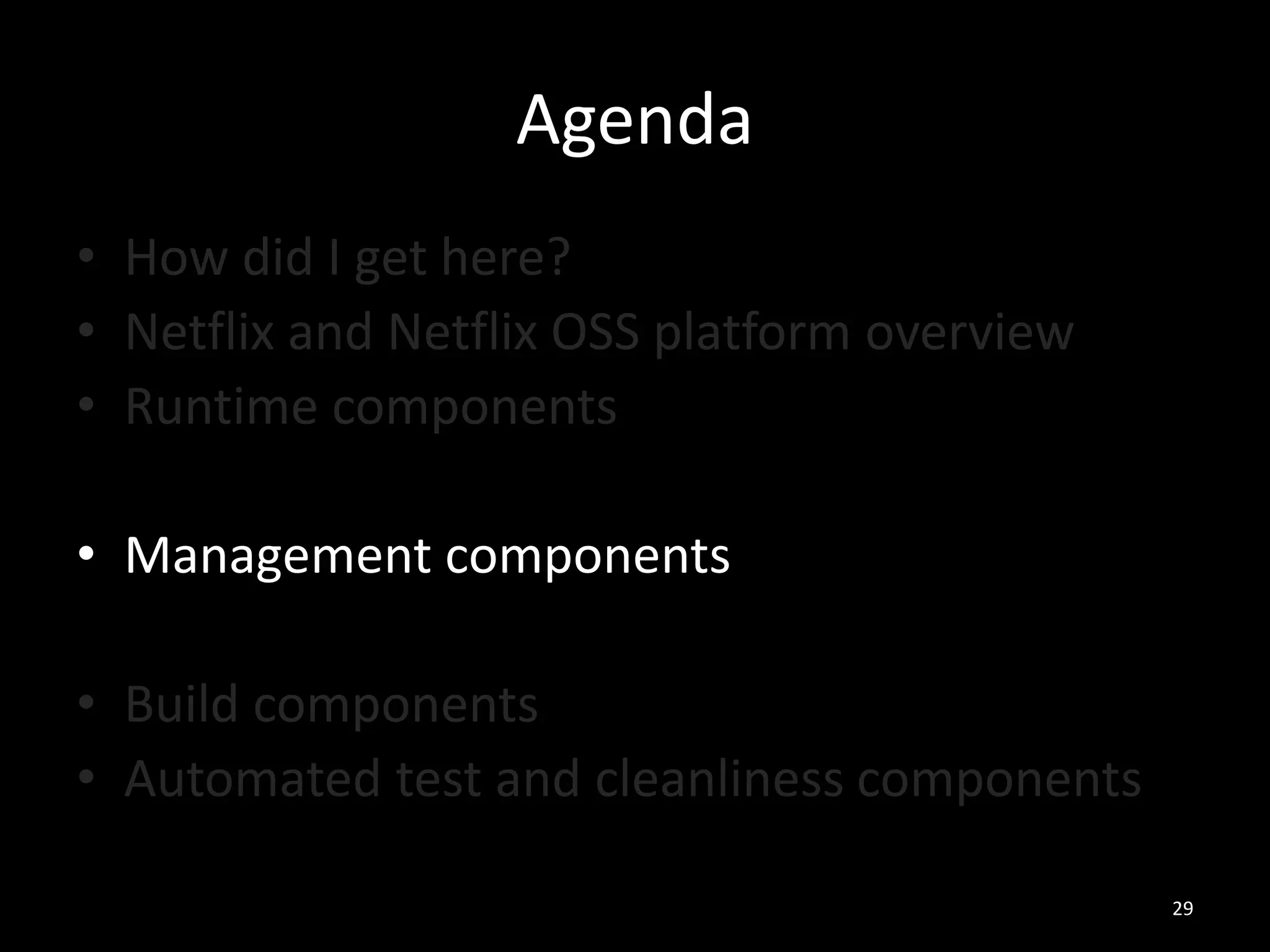 Agenda
• How did I get here?
• Netflix and Netflix OSS platform overview
• Runtime components
• Management components

• Build components
• Automated test and cleanliness components
29

 