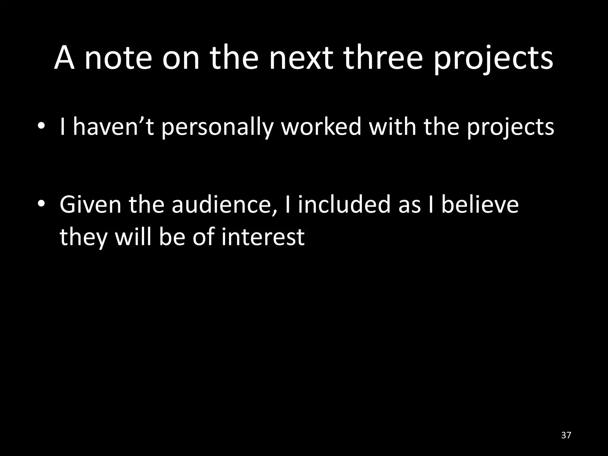 A note on the next three projects
• I haven’t personally worked with the projects
• Given the audience, I included as I believe
they will be of interest

37

 