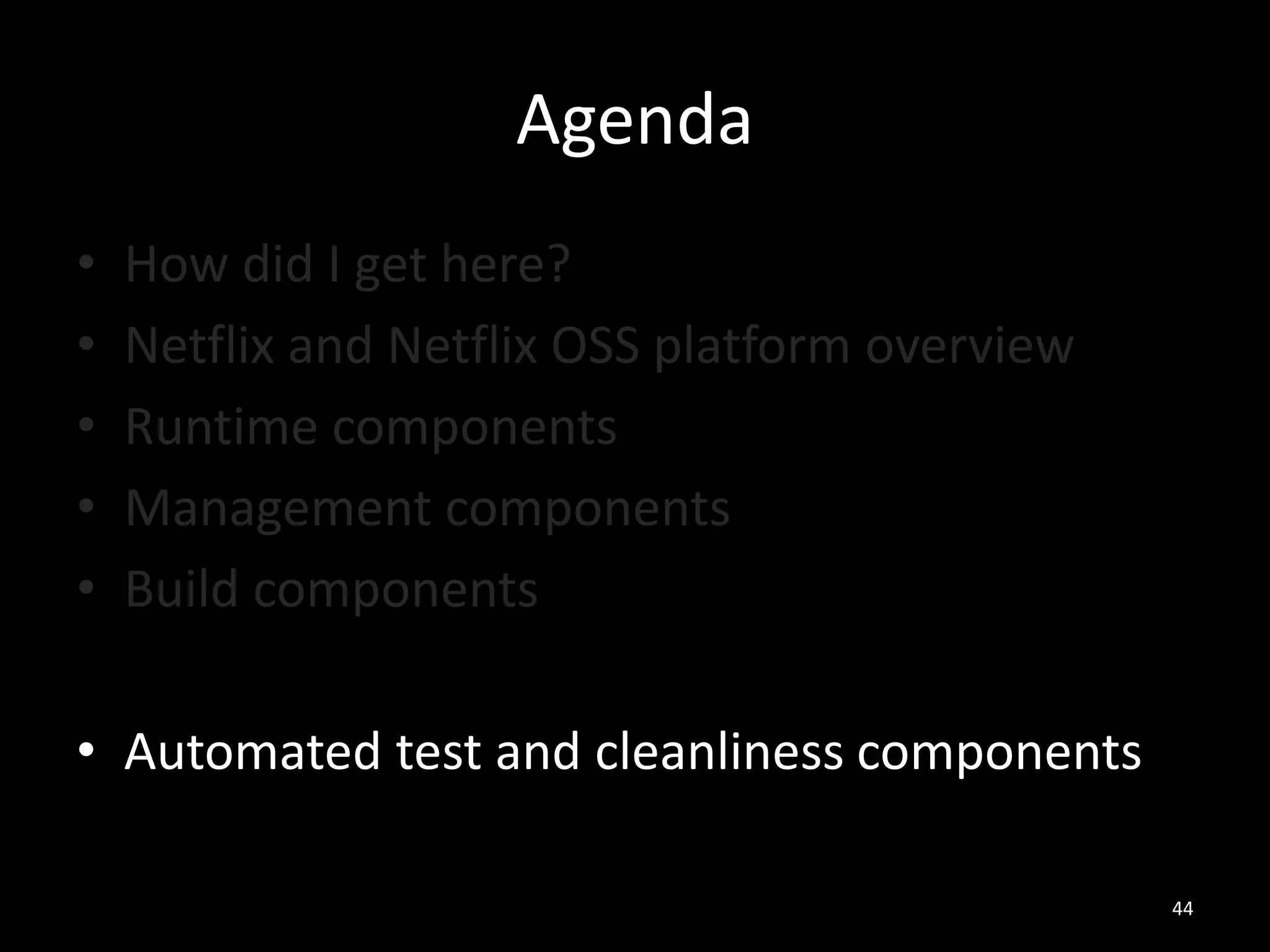 Agenda
•
•
•
•
•

How did I get here?
Netflix and Netflix OSS platform overview
Runtime components
Management components
Build components

• Automated test and cleanliness components
44

 
