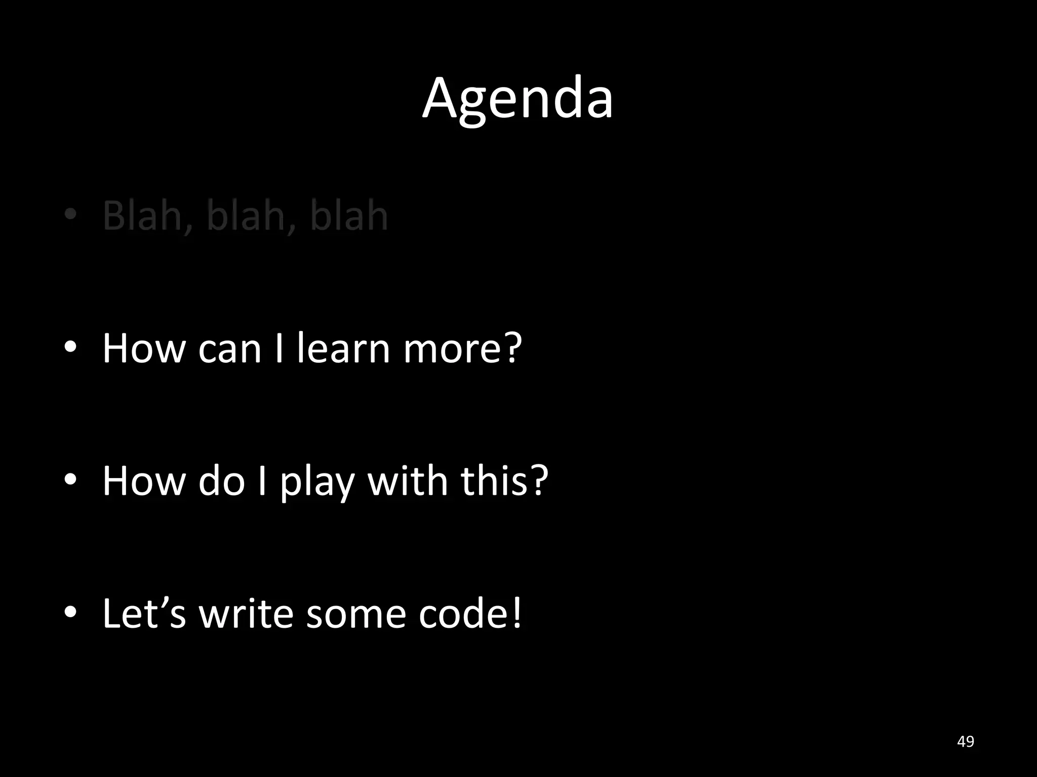 Agenda
• Blah, blah, blah
• How can I learn more?
• How do I play with this?
• Let’s write some code!
49

 