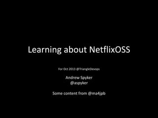 Learning about NetflixOSS
For Oct 2013 @TriangleDevops

Andrew Spyker
@aspyker
Some content from @ma4jpb

 