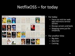 NetflixOSS – for today
• For today
– Focus on mid tier web
app and micro service
servers
– Devops servers and tools
– Skipping some just for
simplicity

• For another time
– Big data
– Data tier
– Caching

18

 