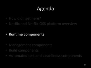 Agenda
• How did I get here?
• Netflix and Netflix OSS platform overview
• Runtime components
• Management components
• Build components
• Automated test and cleanliness components
19

 