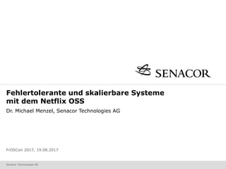 Senacor Technologies AG
Fehlertolerante und skalierbare Systeme
mit dem Netflix OSS
Dr. Michael Menzel, Senacor Technologies AG
FrOSCon 2017, 19.08.2017
 