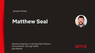 Matthew Seal
Backend Engineer on the Big Data Platform
Orchestration Team @ Netflix
@codeseal
Speaker Details
 