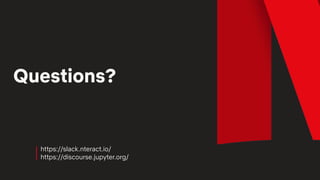 Questions?
https://slack.nteract.io/
https://discourse.jupyter.org/
 