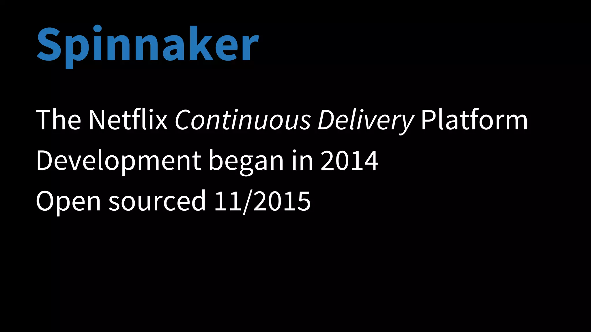 The Netflix Continuous Delivery Platform
Development began in 2014
Open sourced 11/2015
Spinnaker
 