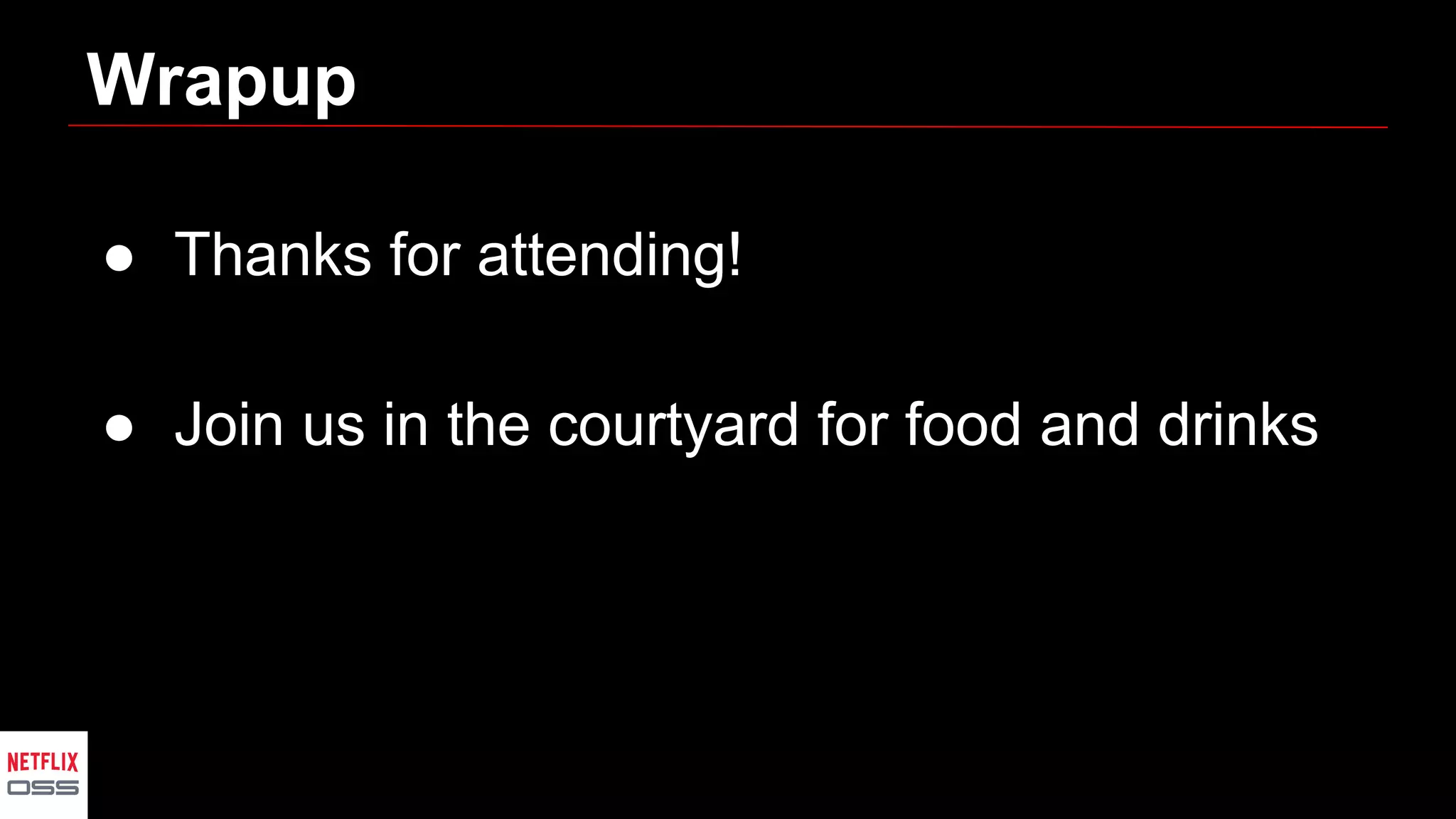 Wrapup
● Thanks for attending!
● Join us in the courtyard for food and drinks
 