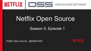 Netflix Open Source
Netflix Open Source - @NetflixOSS
Season 5, Episode 1
 