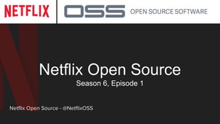 Netflix Open Source
Season 6, Episode 1
Netflix Open Source - @NetflixOSS
 