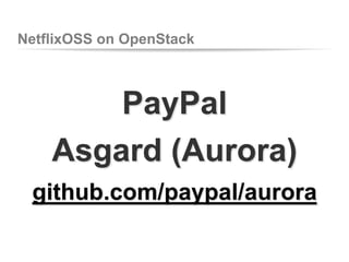 NetflixOSS on OpenStack

PayPal
Asgard (Aurora)
github.com/paypal/aurora

 