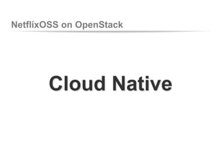 NetflixOSS on OpenStack

Cloud Native

 