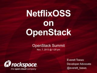 NetflixOSS
on
OpenStack
OpenStack Summit
Nov. 7, 2013 @ 1:20 pm

Everett Toews
Developer Advocate
@everett_toews

 