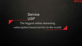Service
USP
The biggest online streaming
subscription based service in the world
 