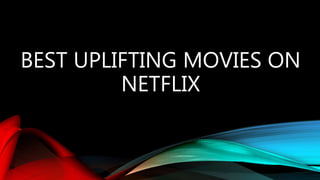BEST UPLIFTING MOVIES ON
NETFLIX
 