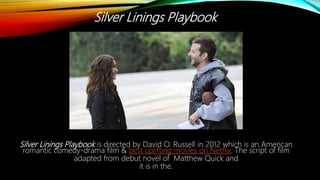 Silver Linings Playbook is directed by David O. Russell in 2012 which is an American
romantic comedy-drama film & best uplifting movies on Netflix. The script of film
adapted from debut novel of Matthew Quick and
it is in the.
Silver Linings Playbook
 