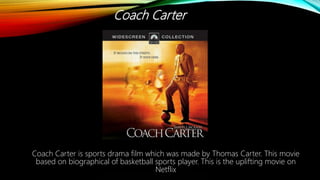 Coach Carter
Coach Carter is sports drama film which was made by Thomas Carter. This movie
based on biographical of basketball sports player. This is the uplifting movie on
Netflix
 