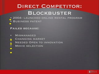 Direct Competitor: Blockbuster 2004- launched online rental program Business patent  Failed because:  Mismanaged  Changing market  Needed Open to innovation  Movie selection 