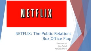 NETFLIX: The Public Relations
Box Office Flop
Presented by-
Kuhu Pathak
Abhijeet Thorat
 