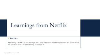 Learnings from Netflix
Copyright Kalaari Capital 2020
💡 Fun Fact:
While having a ‘To Do List’ and sticking to it is a recipe for success, Reed Hastings believes that leaders should
also have a ‘To Don’t List’ a list of things to not do at all
 