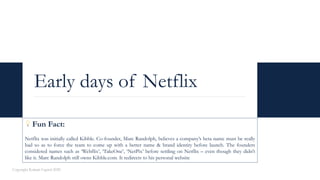 Early days of Netflix
Copyright Kalaari Capital 2020
💡 Fun Fact:
Netflix was initially called Kibble. Co-founder, Marc Ran...