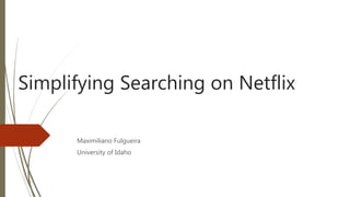 Simplifying Searching on Netflix
Maximiliano Fulgueira
University of Idaho
 