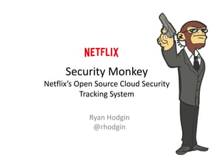 Security Monkey Netflix’s Open Source Cloud Security Tracking System 
Ryan Hodgin 
@rhodgin  