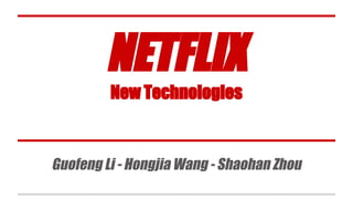 NETFLIX
New Technologies
Guofeng Li - Hongjia Wang - Shaohan Zhou
 