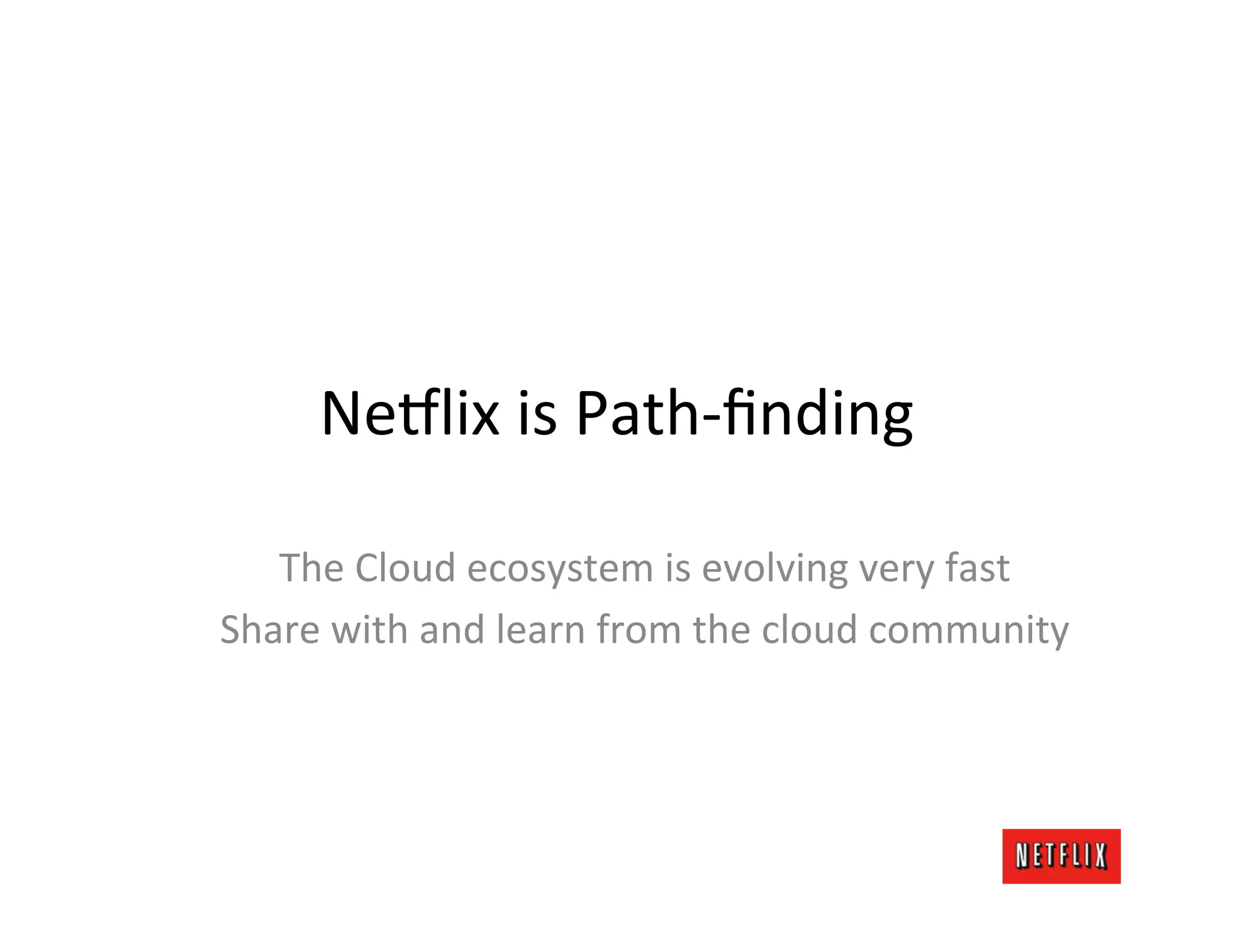 Ne#lix	
  is	
  Path-­‐ﬁnding	
  

   The	
  Cloud	
  ecosystem	
  is	
  evolving	
  very	
  fast	
  
Share	
  with	
  and	
  learn	
  from	
  the	
  cloud	
  community	
  
 