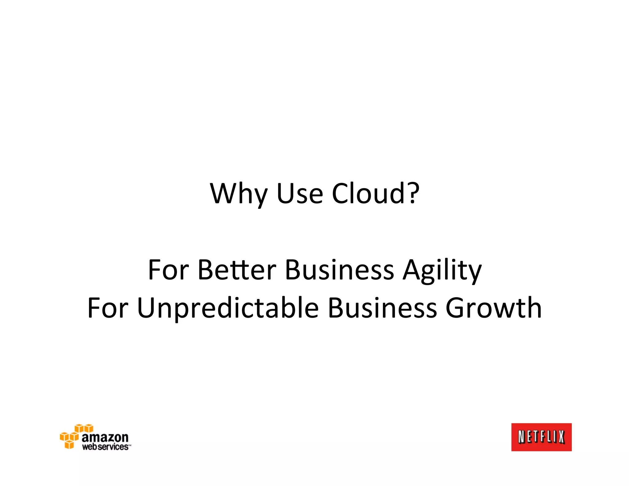 Why	
  Use	
  Cloud?	
  
                         	
  
        For	
  Be?er	
  Business	
  Agility	
  
For	
  Unpredictable	
  Business	
  Growth	
  
 