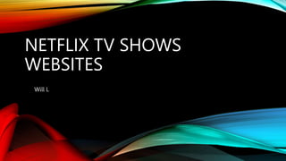 NETFLIX TV SHOWS
WEBSITES
Will L
 
