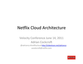 Ne#lix	
  Cloud	
  Architecture	
  

 Velocity	
  Conference	
  June	
  14,	
  2011	
  
             Adrian	
  Cockcro=	
  
  @adrianco	
  #ne#lixcloud	
  h@p://slideshare.net/adrianco	
  
                acockcro=@ne#lix.com	
  
 