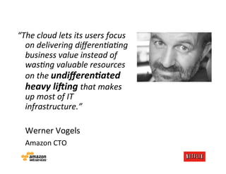 “The	
  cloud	
  lets	
  its	
  users	
  focus	
  
         on	
  delivering	
  diﬀerenAaAng	
  
         business	
  valu...