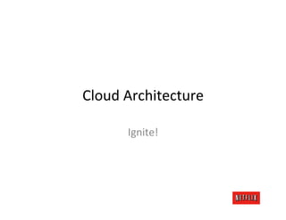 Cloud	
  Architecture	
  

         Ignite!	
  
 